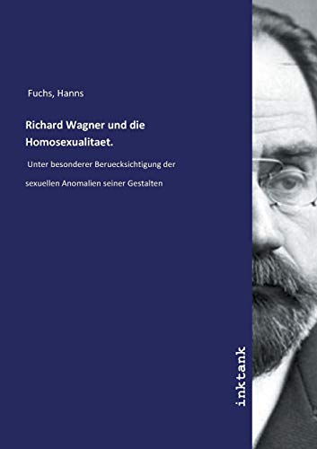 Richard Wagner und die Homosexualitaet.: Unter besonderer Beruecksichtigung der sexuellen Anomalien seiner Gestalten
