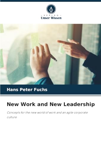 New Work and New Leadership: Concepts for the new world of work and an agile corporate culture von Verlag Unser Wissen