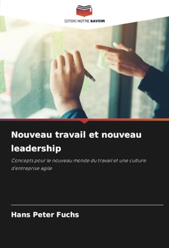 Nouveau travail et nouveau leadership: Concepts pour le nouveau monde du travail et une culture d'entreprise agile von Editions Notre Savoir
