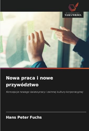 Nowa praca i nowe przywództwo: Koncepcje nowego świata pracy i zwinnej kultury korporacyjnej: Koncepcje nowego ¿wiata pracy i zwinnej kultury korporacyjnej von Wydawnictwo Nasza Wiedza