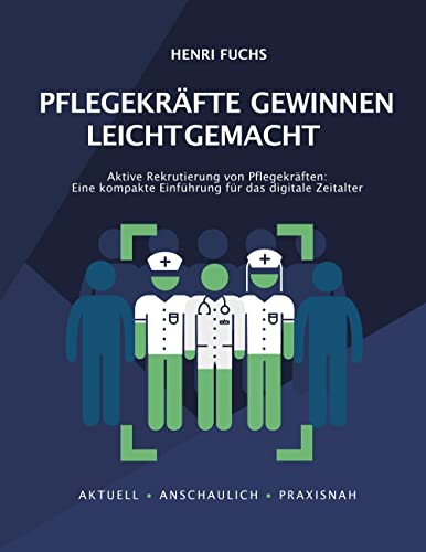 Pflegekräfte gewinnen leicht gemacht: Aktive Rekrutierung von Pflegekräften: Eine kompakte Einführung für das digitale Zeitalter von Book on Demand