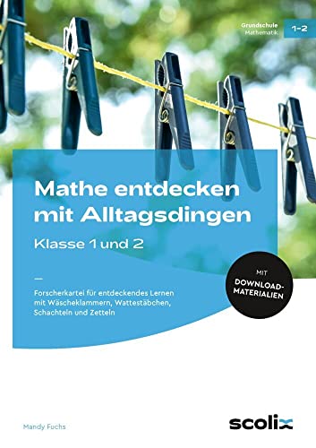 Mathe entdecken mit Alltagsdingen - Klasse 1 und 2: Forscherkartei für entdeckendes Lernen mit Wäsche- klammern, Wattestäbchen, Schachteln und Zetteln