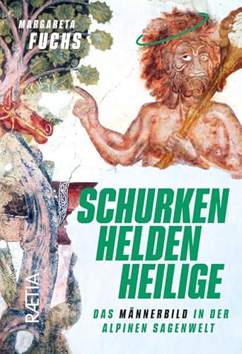 Schurken, Helden, Heilige: Das Männerbild in der alpinen Sagenwelt Schurken, Helden, Heilige: Das Männerbild in der alpinen Sagenwelt von Edition Raetia