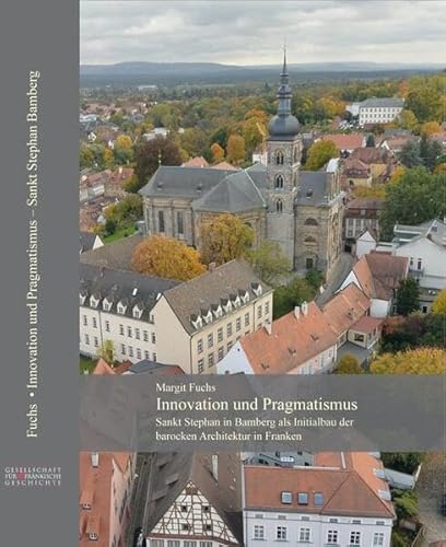 Innovation und Pragmatismus: Sankt Stephan in Bamberg als Initialbau der barocken Architektur in Franken (VIII. Reihe: Quellen und Darstellungen zur fränkischen Kunstgeschichte)