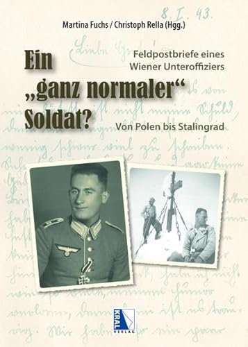 Ein "ganz normaler" Soldat?: Die Feldpostbriefe eines Wiener Unteroffiziers. Von Polen bis Stalingrad Ein "ganz normaler" Soldat?: Die Feldpostbriefe eines Wiener Unteroffiziers. Von Polen bis Stalingrad