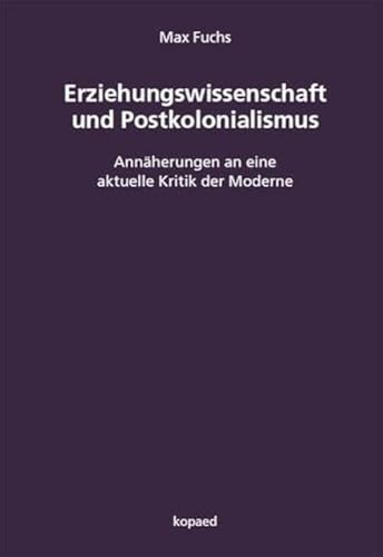 Erziehungswissenschaft und Postkolonialismus: Annäherungen an eine aktuelle Kritik der Moderne Erziehungswissenschaft und Postkolonialismus: Annäherungen an eine aktuelle Kritik der Moderne