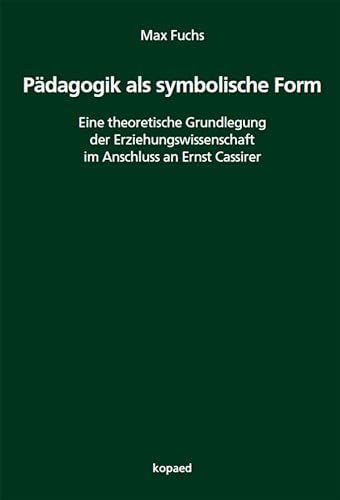Pädagogik als symbolische Form: Eine theoretische Grundlegung der Erziehungswissenschaft im Anschluss an Ernst Cassirer von Kopäd Verlag