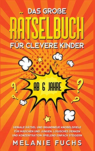 Das große Rätselbuch für clevere Kinder (ab 6 Jahre). Geniale Rätsel und brandneue Knobelspiele für Mädchen und Jungen. Logisches Denken und Konzentration spielend einfach steigern