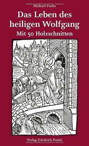 Das Leben des heiligen Wolfgang: Mit 50 Holzschnitten von Pustet, F