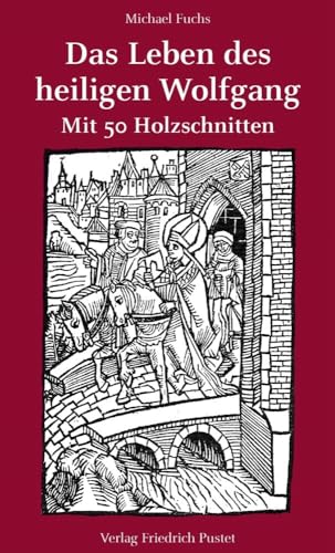 Das Leben des heiligen Wolfgang: Mit 50 Holzschnitten von Pustet, Friedrich GmbH
