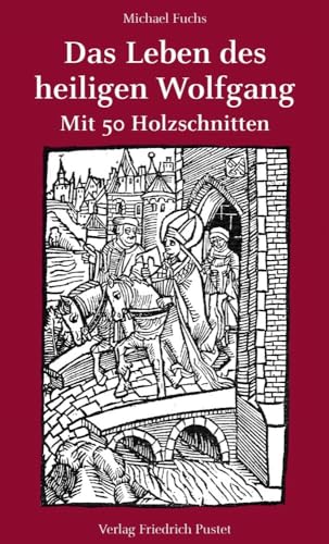 Das Leben des heiligen Wolfgang: Mit 50 Holzschnitten von Pustet, F