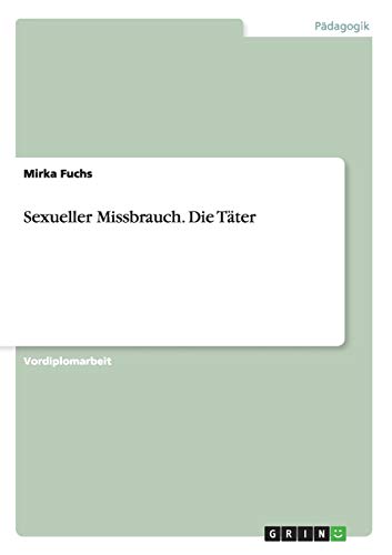 Sexueller Missbrauch. Die Täter Sexueller Missbrauch. Die Täter von GRIN Verlag