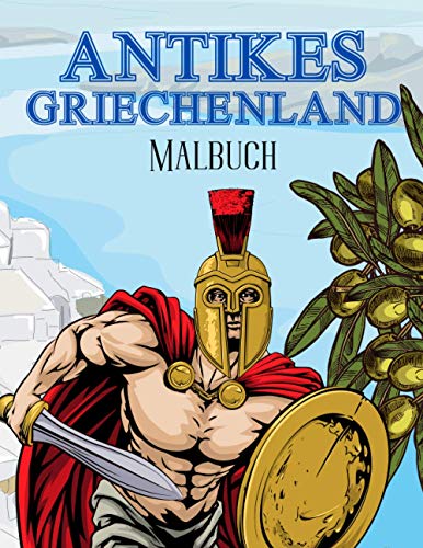 Antikes Griechenland Malbuch: Für Kinder 2-4,4-8,8-12 Jahre Alt Und Erwachsene: Soldaten, Bürger, griechische Ausrüstung Und Mehr Antikes Griechenland Malbuch: Für Kinder 2-4,4-8,8-12 Jahre Alt Und Erwachsene: Soldaten, Bürger, griechische Ausrüstung Und Mehr