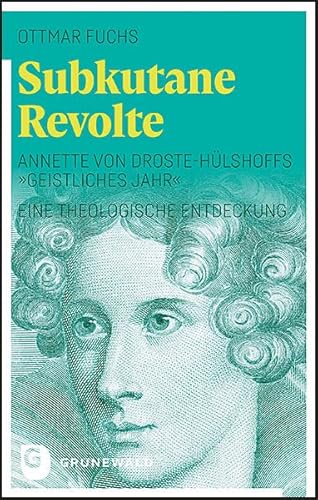 Subkutane Revolte: Annette von Droste-Hülshoffs "Geistliches Jahr". Eine theologische Entdeckung Subkutane Revolte: Annette von Droste-Hülshoffs "Geistliches Jahr". Eine theologische Entdeckung von Matthias-Grünewald