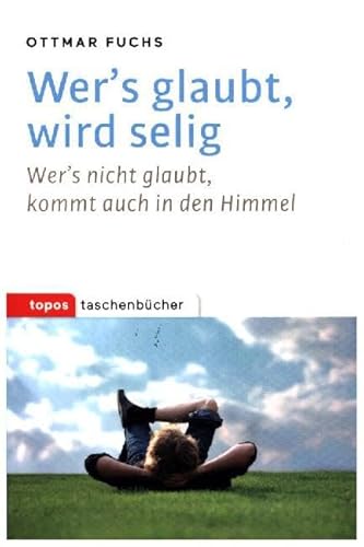 Wer’s glaubt, wird selig: Wer’s nicht glaubt, kommt auch in den Himmel (Topos Taschenbücher)