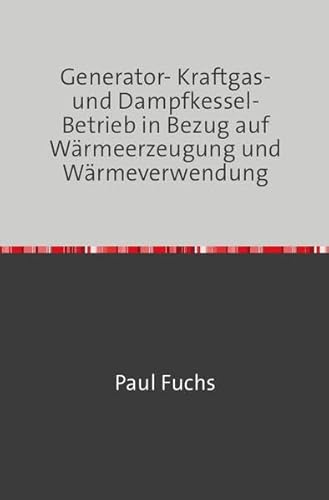 Generator- Kraftgas- und Dampfkessel-Betrieb: in Bezug auf Wärmeerzeugung und Wärmeverwendung Nachdruck 2018 Taschenbuch