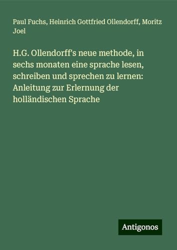H.G. Ollendorff's neue methode, in sechs monaten eine sprache lesen, schreiben und sprechen zu lernen: Anleitung zur Erlernung der holländischen Sprache von Antigonos Verlag