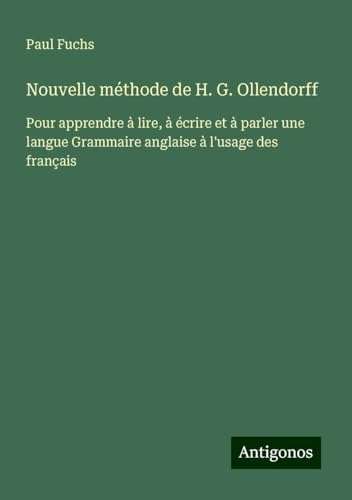 Nouvelle méthode de H. G. Ollendorff: Pour apprendre à lire, à écrire et à parler une langue Grammaire anglaise à l'usage des français von Antigonos Verlag