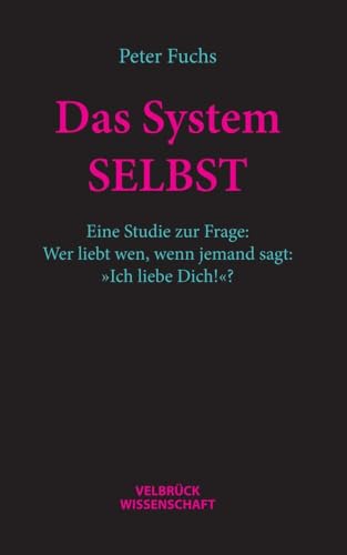 Das System SELBST: Eine Studie zur Frage: Wer liebt wen, wenn jemand sagt: »Ich liebe Dich!«? von Velbrück