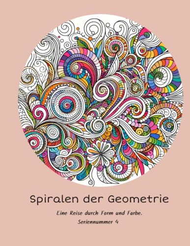 Spiralen der Geometrie: Eine Reise durch Form und Farbe Spiralen der Geometrie: Eine Reise durch Form und Farbe von Independently published