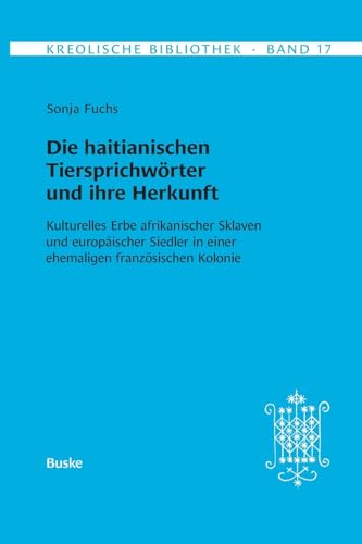Kreolische Bibliothek 17: Die haitianischen Tiersprichwörter und ihre Herkunft: Kulturelles Erbe afrikanischer Sklaven und europäischer Siedler in einer ehemaligen französischen Kolonie von Helmut Buske Verlag