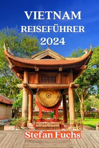 VIETNAM REISEFÜHRER 2024: Reisen mit Insider-Tipps und erleben Sie etwas Einzigartiges von Independently published