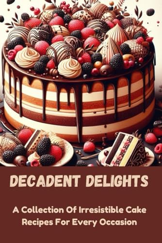 Decadent Delights: A Collection Of Irresistible Cake Recipes For Every Occasion von Independently published