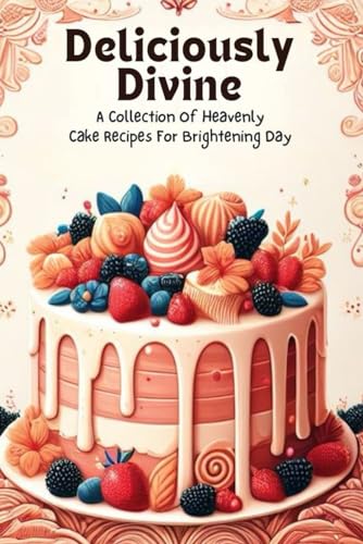 Deliciously Divine: A Collection Of Heavenly Cake Recipes For Brightening Day von Independently published