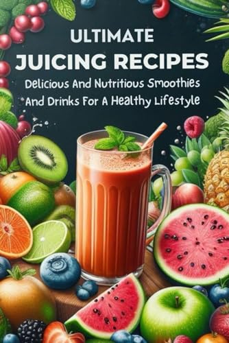 Ultimate Juicing Recipes: Delicious And Nutritious Smoothies And Drinks For A Healthy Lifestyle von Independently published