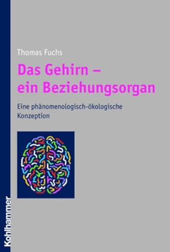 Das Gehirn - ein Beziehungsorgan. Eine phänomenologisch-ökologische Konzeption Das Gehirn - ein Beziehungsorgan. Eine phänomenologisch-ökologische Konzeption
