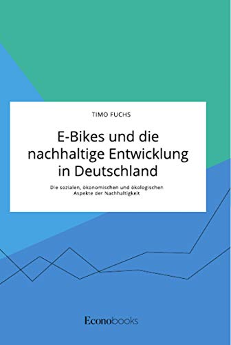 E-Bikes und die nachhaltige Entwicklung in Deutschland. Die sozialen, ökonomischen und ökologischen Aspekte der Nachhaltigkeit von Econobooks