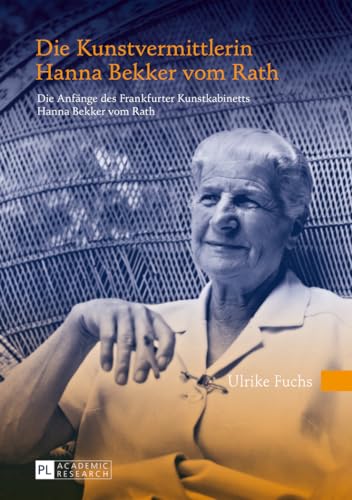 Die Kunstvermittlerin Hanna Bekker vom Rath: Die Anfänge des Frankfurter Kunstkabinetts Hanna Bekker vom Rath- 2., überarbeitete Auflage Die Kunstvermittlerin Hanna Bekker vom Rath: Die Anfänge des Frankfurter Kunstkabinetts Hanna Bekker vom Rath- 2., überarbeitete Auflage