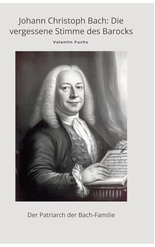 Johann Christoph Bach: Die vergessene Stimme des Barocks: Der Patriarch der Bach-Familie von tredition