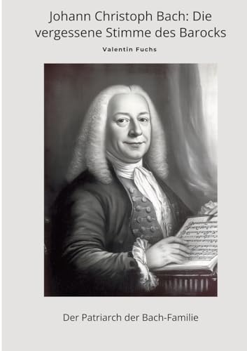 Johann Christoph Bach: Die vergessene Stimme des Barocks: Der Patriarch der Bach-Familie von tredition