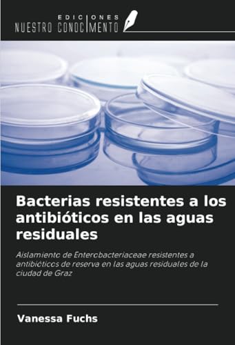 Bacterias resistentes a los antibióticos en las aguas residuales: Aislamiento de Enterobacteriaceae resistentes a antibióticos de reserva en las aguas residuales de la ciudad de Graz von Ediciones Nuestro Conocimiento
