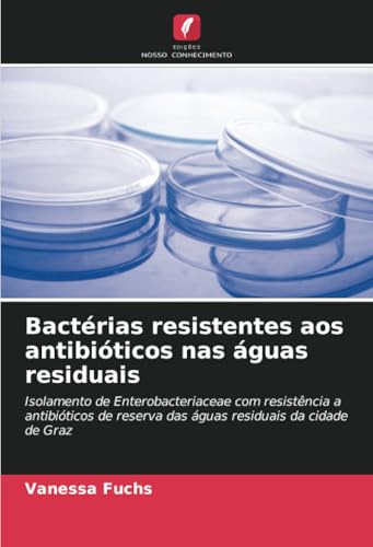 Bactérias resistentes aos antibióticos nas águas residuais: Isolamento de Enterobacteriaceae com resistência a antibióticos de reserva das águas residuais da cidade de Graz von Edições Nosso Conhecimento
