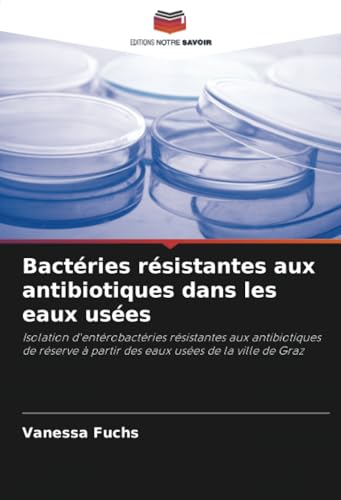Bactéries résistantes aux antibiotiques dans les eaux usées: Isolation d'entérobactéries résistantes aux antibiotiques de réserve à partir des eaux usées de la ville de Graz von Editions Notre Savoir