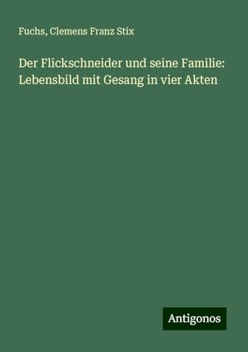 Der Flickschneider und seine Familie: Lebensbild mit Gesang in vier Akten
