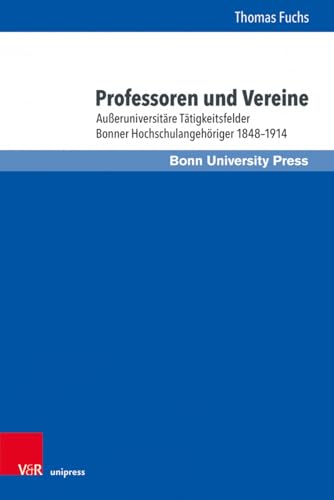 Professoren und Vereine: Außeruniversitäre Tätigkeitsfelder Bonner Hochschulangehöriger 1848–1914 (Bonner Schriften zur Universitäts- und Wissenschaftsgeschichte)