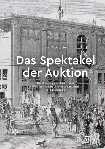 Das Spektakel der Auktion: Die Gründung des Hôtel Drouot und die Entwicklung des Pariser Kunstmarkts im 19. Jahrhundert (PASSAGES) von Diaphanes Verlag