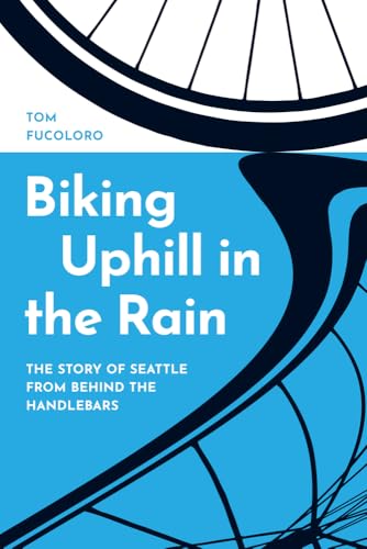 Biking Uphill in the Rain: The Story of Seattle from Behind the Handlebars von University of Washington Press