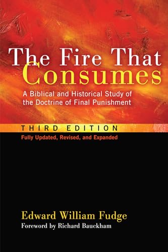 The Fire That Consumes: A Biblical and Historical Study of the Doctrine of Final Punishment. 3rd edition, fully updated, revised and expanded: A ... Doctrine of Final Punishment, Third Edition