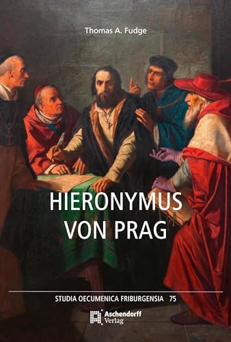Hieronymus von Prag: und die Grundlagen der Hussitischen Bewegung. Eine Biographie (Studia Oecumenica Friburgensia)