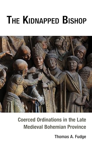 The Kidnapped Bishop: Coerced Ordinations in the Late Medieval Bohemian Province