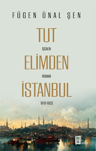 Tut Elimden İstanbul: İşgalin Romanı 1918-1923