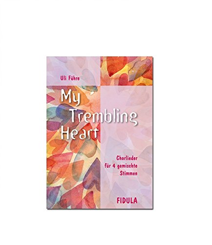 My trembling heart: Chorlieder für 4 gemischte Stimmen