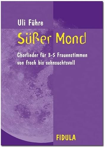 Süsser Mond: Chorlieder für 3-5 Frauenstimmen: von frech bis sehnsuchtsvoll