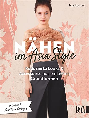 Nähen im Asia-Style. Reduzierte Looks und Accessoires aus einfachen Grundformen. Mit detaillierten Nähanleitungen zu minimalistischen Looks aus ... und Accessoires aus einfachen Grundformen