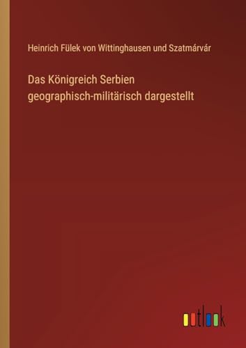 Das Königreich Serbien geographisch-militärisch dargestellt von Outlook Verlag