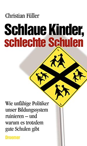 Schlaue Kinder, schlechte Schulen: Wie unfähige Politiker unser Bildungssystem ruinieren - und warum es trotzdem gute Schulen gibt Schlaue Kinder, schlechte Schulen: Wie unfähige Politiker unser Bildungssystem ruinieren - und warum es trotzdem gute Schulen gibt